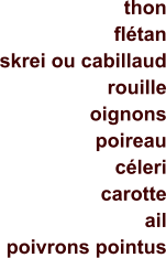 thon flétan skrei ou cabillaud rouille oignons poireau céleri carotte ail poivrons pointus 