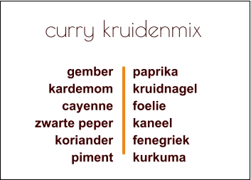 curry kruidenmix gemberkardemomcayennezwarte peperkorianderpiment paprikakruidnagelfoeliekaneelfenegriekkurkuma