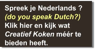 Spreek je Nederlands ?(do you speak Dutch?) Klik hier en kijk wat Creatief Koken méér te bieden heeft.