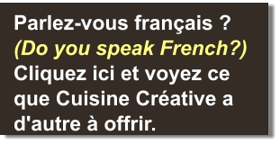 Parlez-vous français ? (Do you speak French?) Cliquez ici et voyez ce que Cuisine Créative a d'autre à offrir.