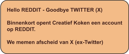 Hello REDDIT - Goodbye TWITTER (X)  Binnenkort opent Creatief Koken een account op REDDIT.  We memen afscheid van X (ex-Twitter)