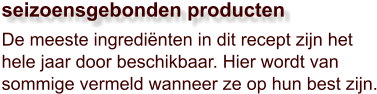 De meeste ingrediënten in dit recept zijn het hele jaar door beschikbaar. Hier wordt van sommige vermeld wanneer ze op hun best zijn.  seizoensgebonden producten