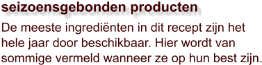 De meeste ingrediënten in dit recept zijn het hele jaar door beschikbaar. Hier wordt van sommige vermeld wanneer ze op hun best zijn.  seizoensgebonden producten