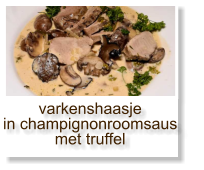 varkenshaasje in champignonroomsaus met truffel