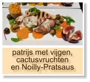 patrijs met vijgen, cactusvruchten en Noilly-Pratsaus